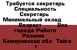 Требуется секретарь › Специальность ­ Секретарь  › Минимальный оклад ­ 38 500 › Возраст ­ 20 - Все города Работа » Резюме   . Кемеровская обл.,Тайга г.